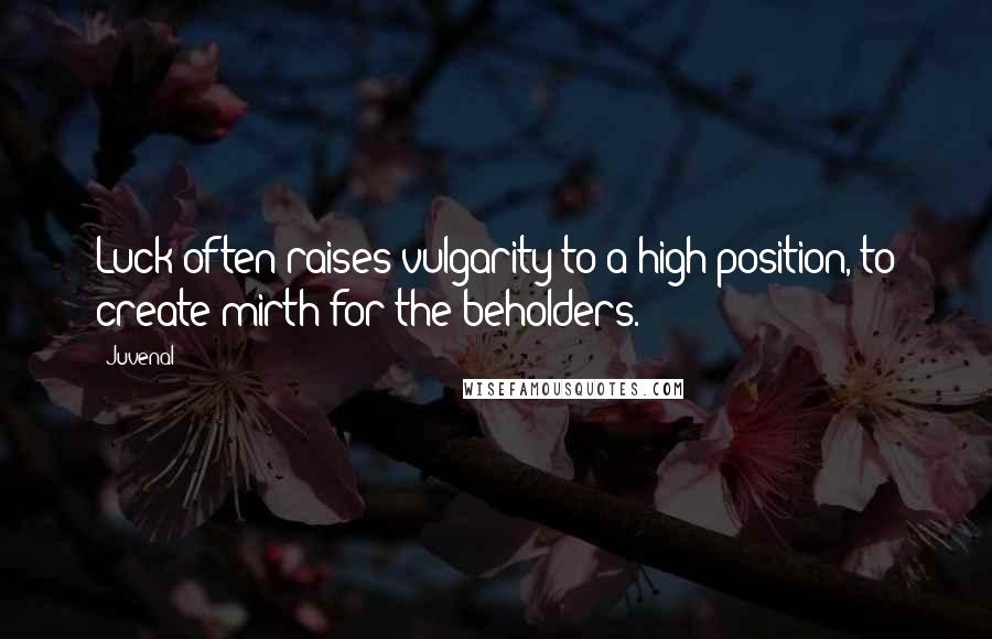 Juvenal Quotes: Luck often raises vulgarity to a high position, to create mirth for the beholders.