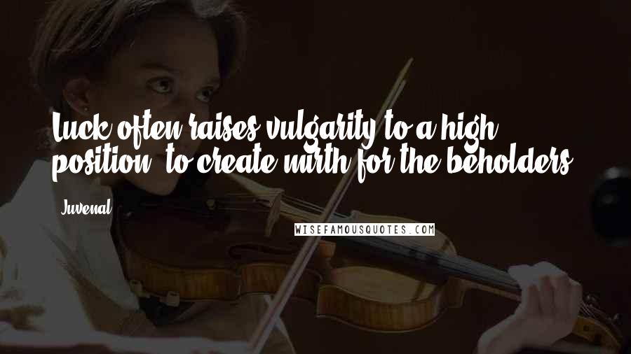 Juvenal Quotes: Luck often raises vulgarity to a high position, to create mirth for the beholders.