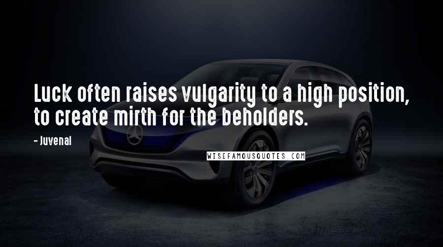 Juvenal Quotes: Luck often raises vulgarity to a high position, to create mirth for the beholders.