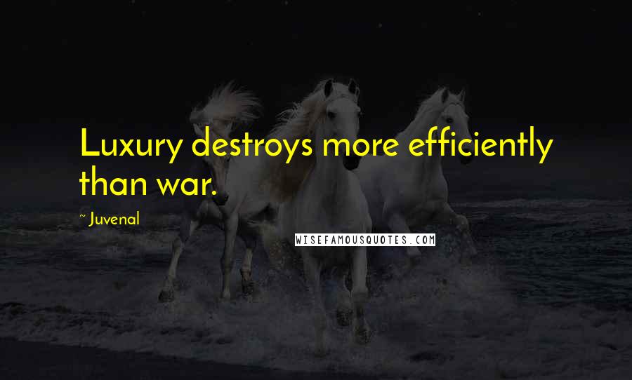 Juvenal Quotes: Luxury destroys more efficiently than war.