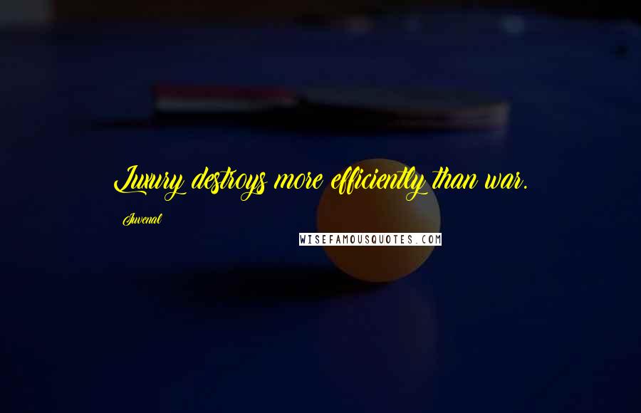 Juvenal Quotes: Luxury destroys more efficiently than war.