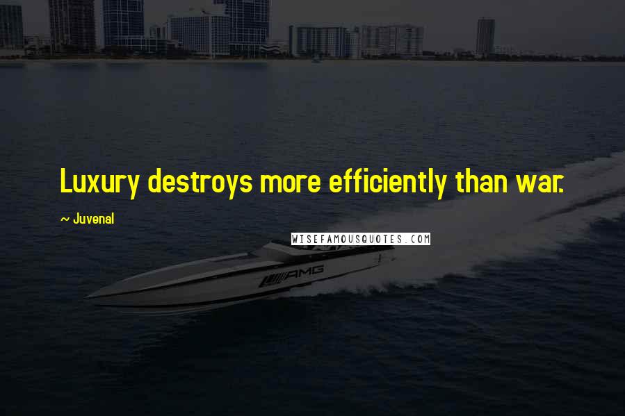 Juvenal Quotes: Luxury destroys more efficiently than war.