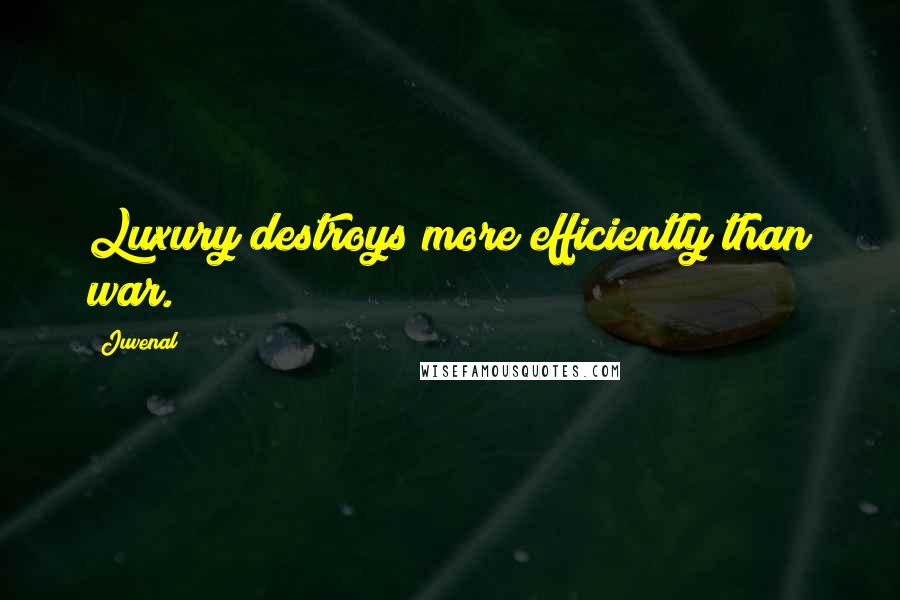 Juvenal Quotes: Luxury destroys more efficiently than war.