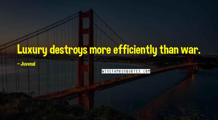 Juvenal Quotes: Luxury destroys more efficiently than war.