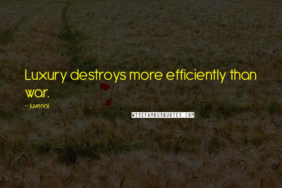 Juvenal Quotes: Luxury destroys more efficiently than war.