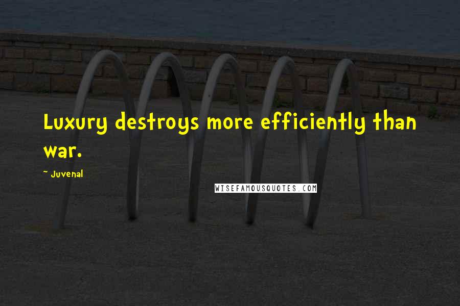 Juvenal Quotes: Luxury destroys more efficiently than war.