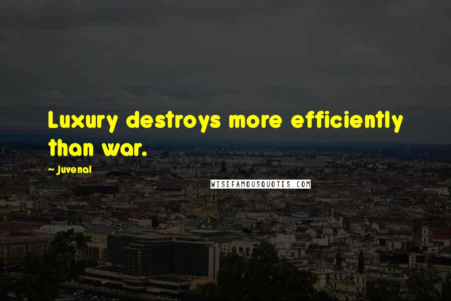 Juvenal Quotes: Luxury destroys more efficiently than war.