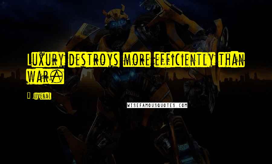 Juvenal Quotes: Luxury destroys more efficiently than war.