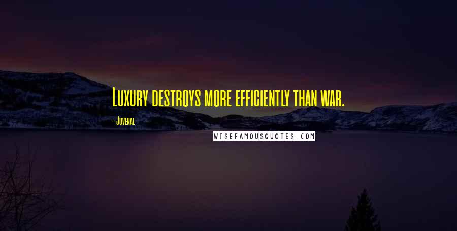 Juvenal Quotes: Luxury destroys more efficiently than war.