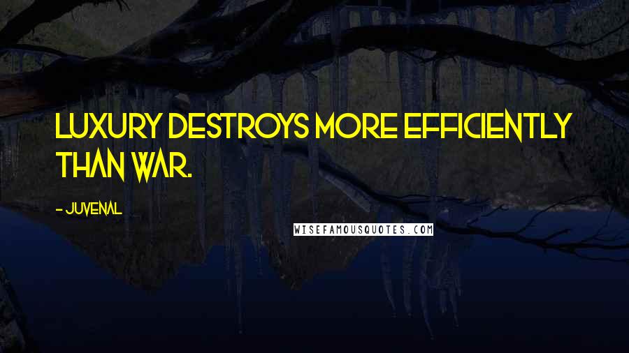 Juvenal Quotes: Luxury destroys more efficiently than war.