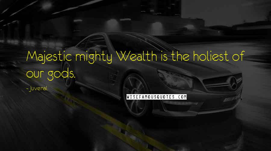 Juvenal Quotes: Majestic mighty Wealth is the holiest of our gods.