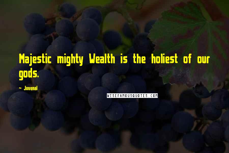 Juvenal Quotes: Majestic mighty Wealth is the holiest of our gods.