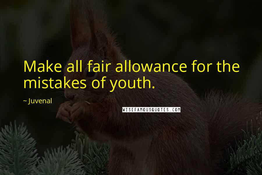 Juvenal Quotes: Make all fair allowance for the mistakes of youth.