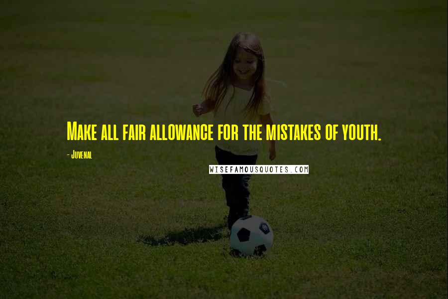 Juvenal Quotes: Make all fair allowance for the mistakes of youth.