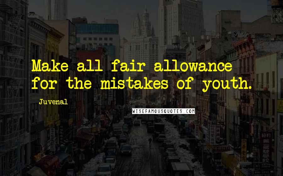 Juvenal Quotes: Make all fair allowance for the mistakes of youth.