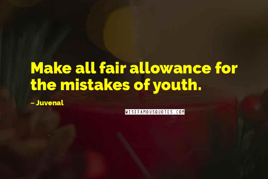 Juvenal Quotes: Make all fair allowance for the mistakes of youth.