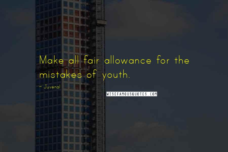 Juvenal Quotes: Make all fair allowance for the mistakes of youth.