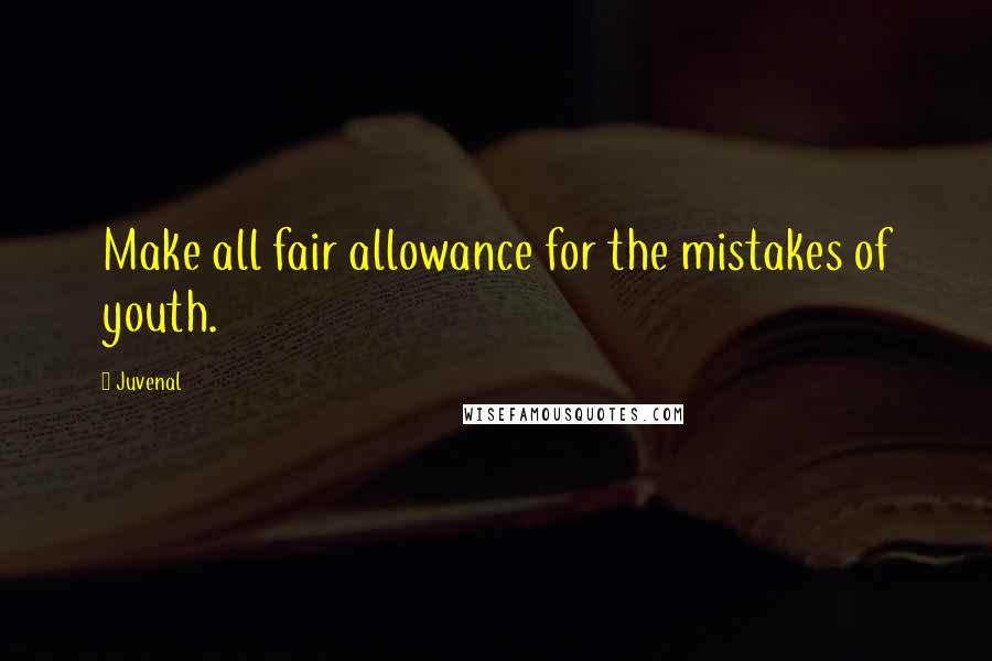 Juvenal Quotes: Make all fair allowance for the mistakes of youth.