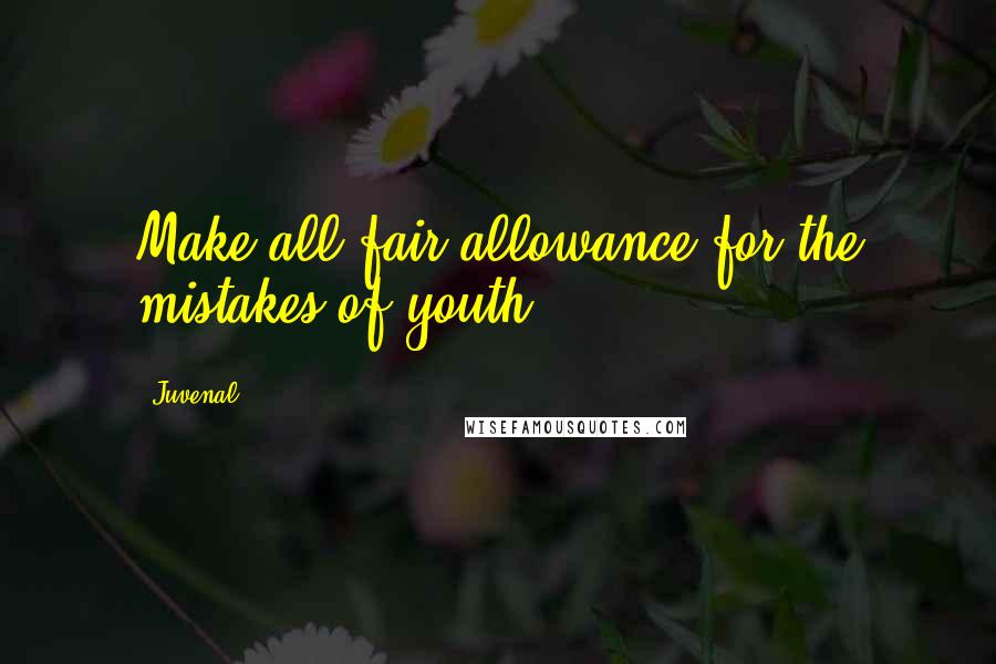 Juvenal Quotes: Make all fair allowance for the mistakes of youth.