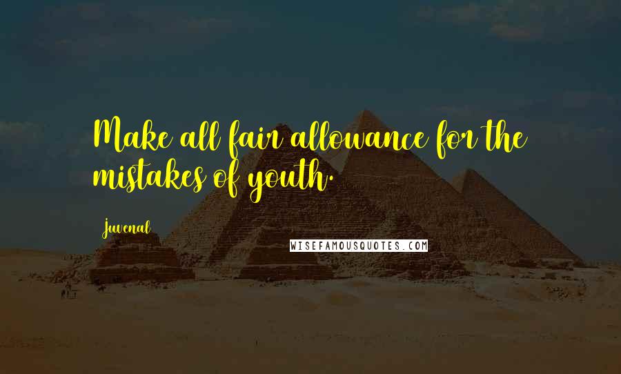 Juvenal Quotes: Make all fair allowance for the mistakes of youth.