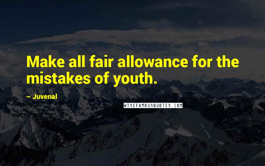 Juvenal Quotes: Make all fair allowance for the mistakes of youth.