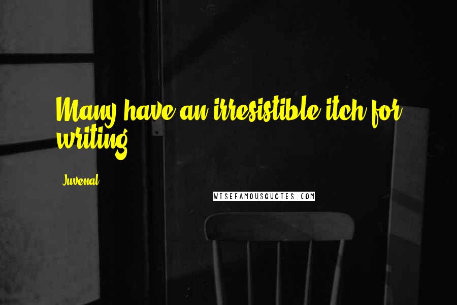 Juvenal Quotes: Many have an irresistible itch for writing.