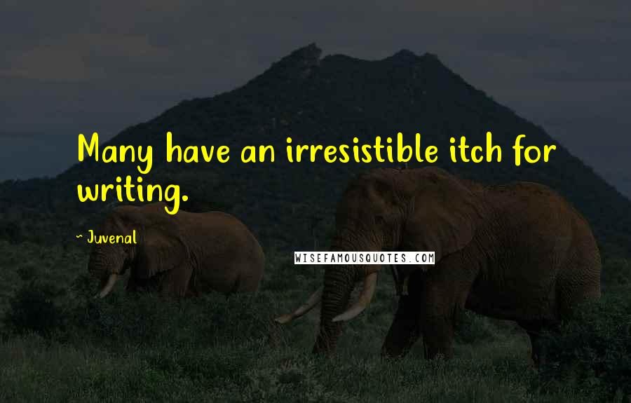 Juvenal Quotes: Many have an irresistible itch for writing.