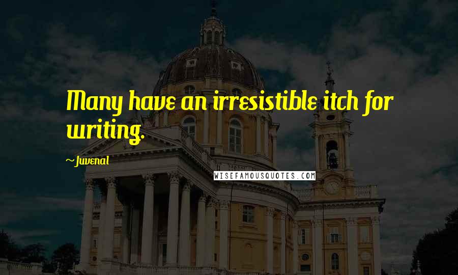 Juvenal Quotes: Many have an irresistible itch for writing.