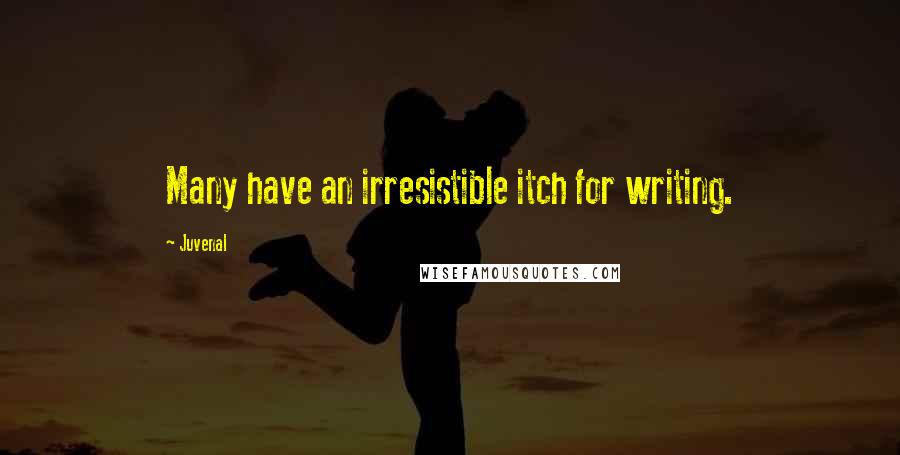 Juvenal Quotes: Many have an irresistible itch for writing.