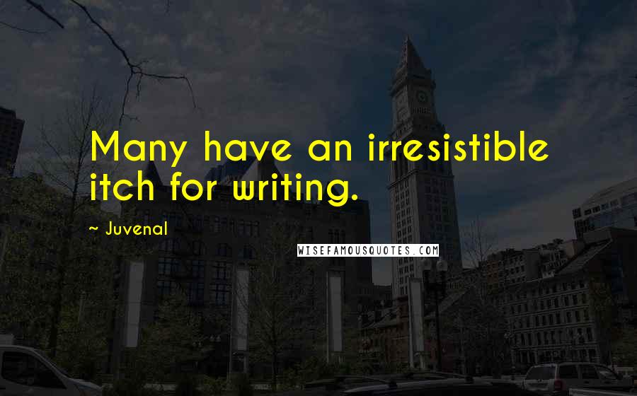 Juvenal Quotes: Many have an irresistible itch for writing.