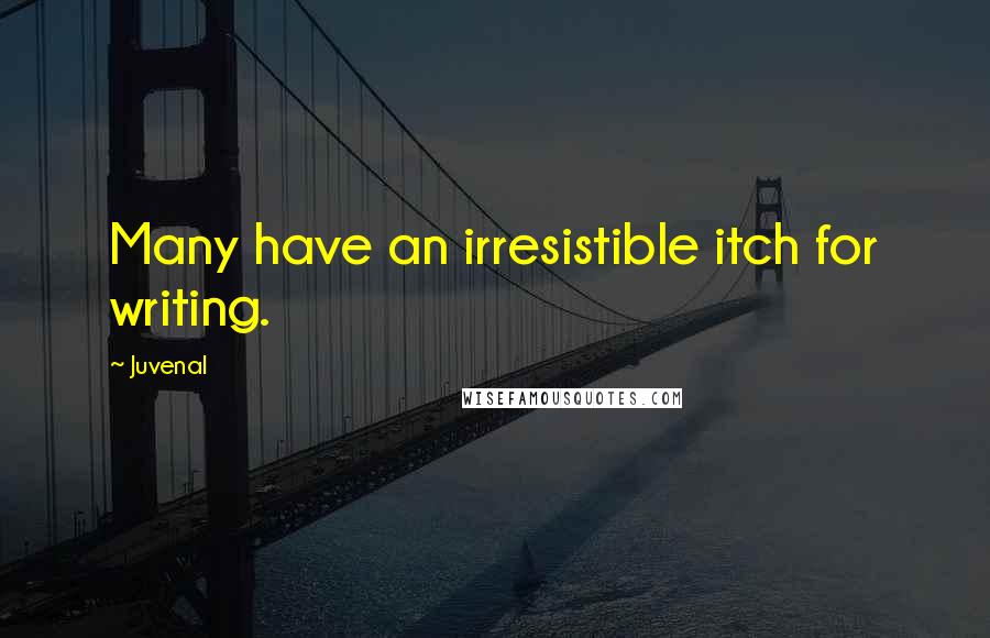 Juvenal Quotes: Many have an irresistible itch for writing.