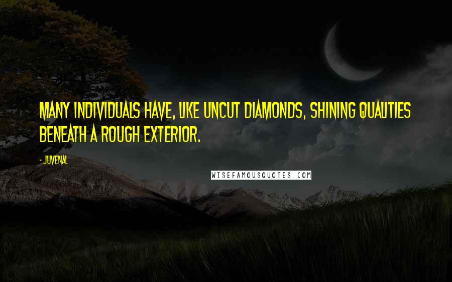 Juvenal Quotes: Many individuals have, like uncut diamonds, shining qualities beneath a rough exterior.