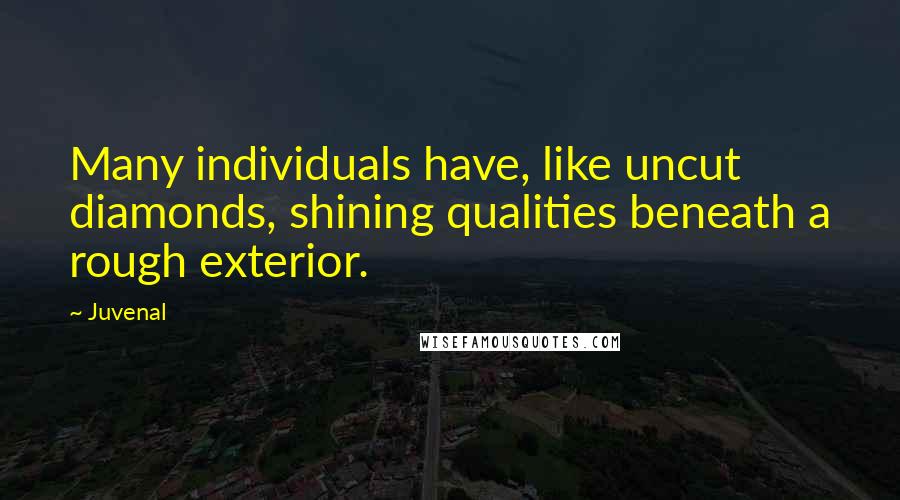 Juvenal Quotes: Many individuals have, like uncut diamonds, shining qualities beneath a rough exterior.