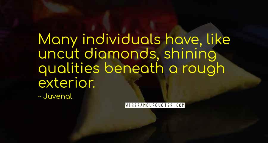 Juvenal Quotes: Many individuals have, like uncut diamonds, shining qualities beneath a rough exterior.