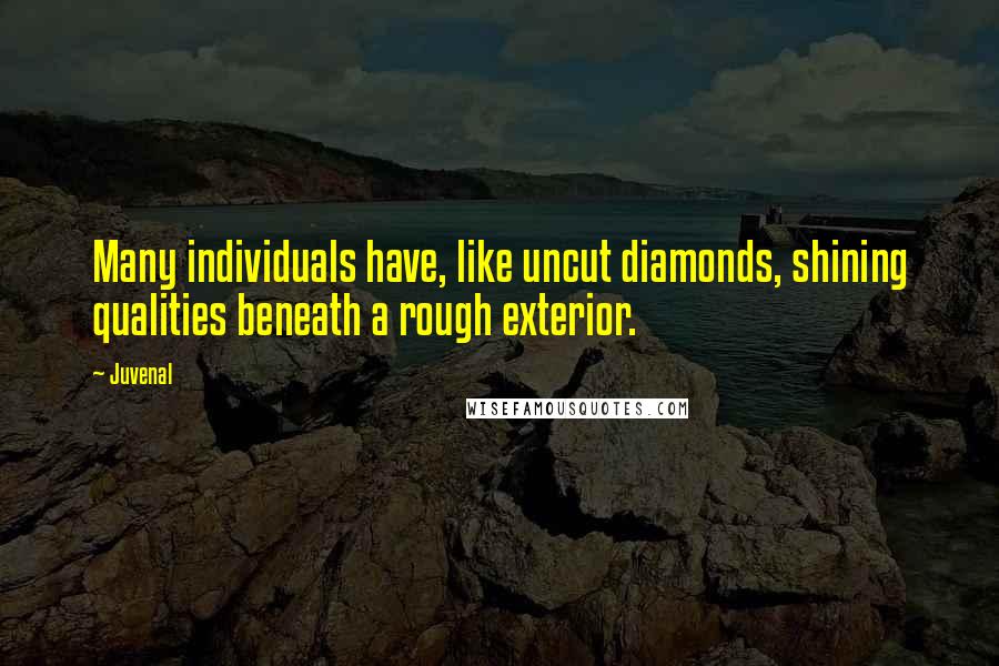 Juvenal Quotes: Many individuals have, like uncut diamonds, shining qualities beneath a rough exterior.