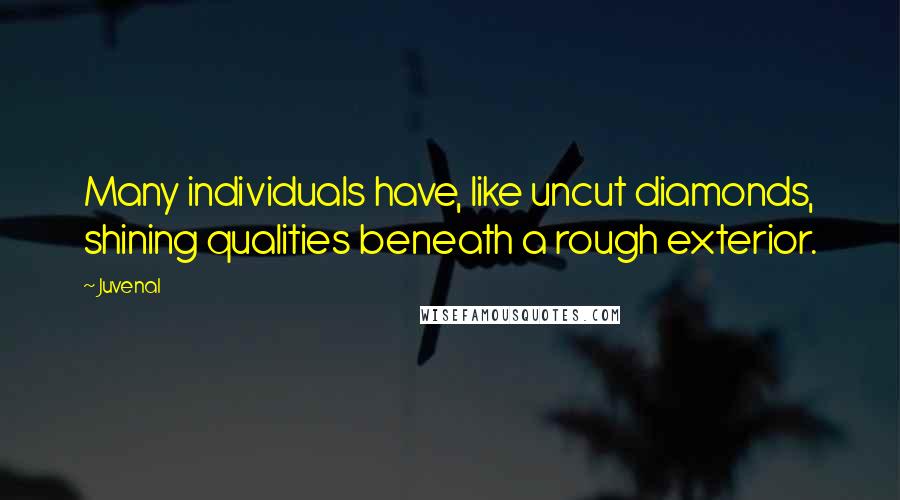 Juvenal Quotes: Many individuals have, like uncut diamonds, shining qualities beneath a rough exterior.