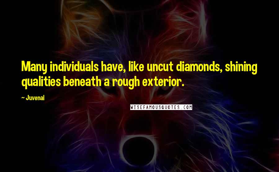 Juvenal Quotes: Many individuals have, like uncut diamonds, shining qualities beneath a rough exterior.