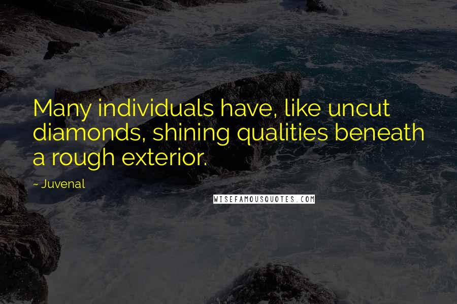 Juvenal Quotes: Many individuals have, like uncut diamonds, shining qualities beneath a rough exterior.