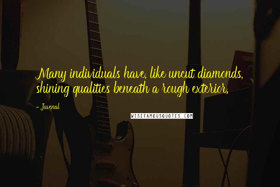 Juvenal Quotes: Many individuals have, like uncut diamonds, shining qualities beneath a rough exterior.