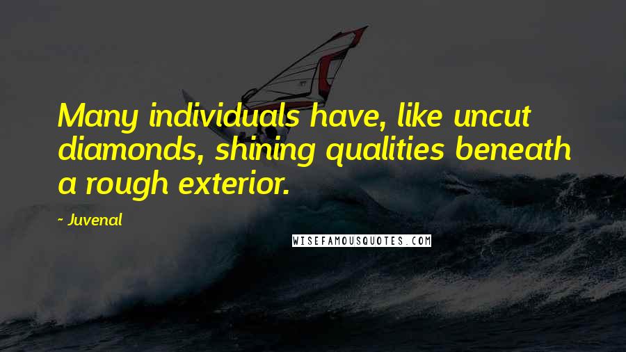 Juvenal Quotes: Many individuals have, like uncut diamonds, shining qualities beneath a rough exterior.