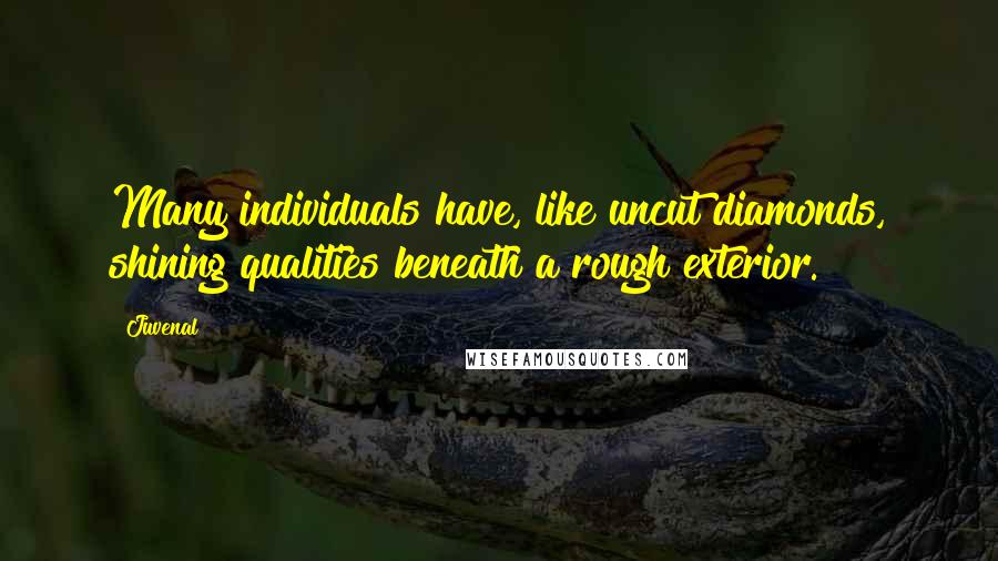 Juvenal Quotes: Many individuals have, like uncut diamonds, shining qualities beneath a rough exterior.