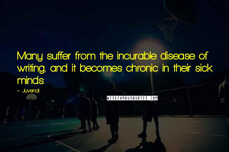 Juvenal Quotes: Many suffer from the incurable disease of writing, and it becomes chronic in their sick minds.