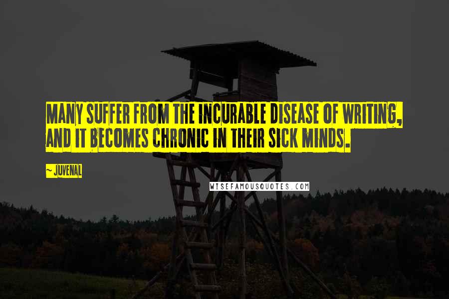 Juvenal Quotes: Many suffer from the incurable disease of writing, and it becomes chronic in their sick minds.