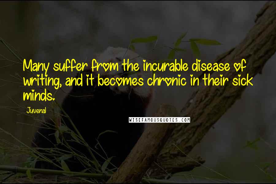 Juvenal Quotes: Many suffer from the incurable disease of writing, and it becomes chronic in their sick minds.