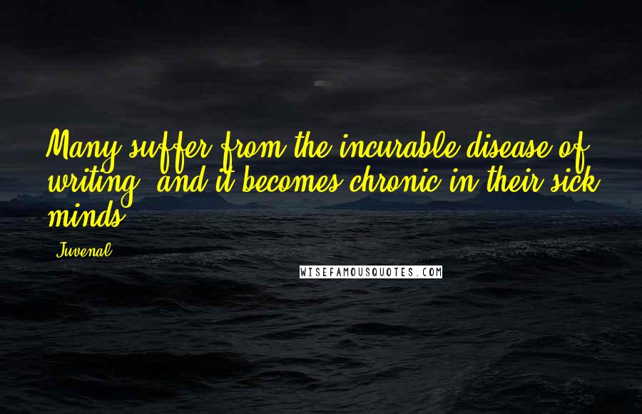 Juvenal Quotes: Many suffer from the incurable disease of writing, and it becomes chronic in their sick minds.