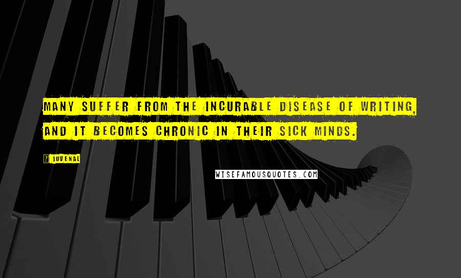 Juvenal Quotes: Many suffer from the incurable disease of writing, and it becomes chronic in their sick minds.