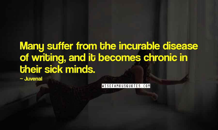 Juvenal Quotes: Many suffer from the incurable disease of writing, and it becomes chronic in their sick minds.