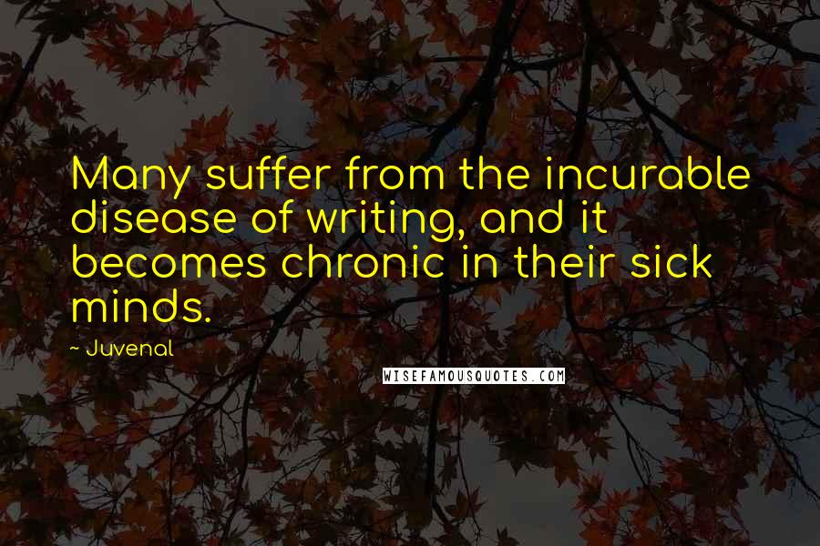 Juvenal Quotes: Many suffer from the incurable disease of writing, and it becomes chronic in their sick minds.