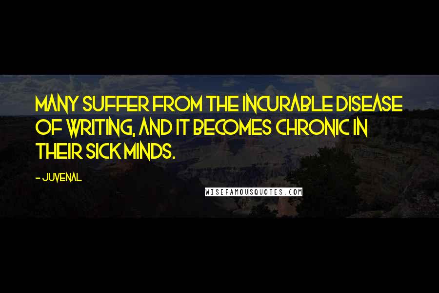 Juvenal Quotes: Many suffer from the incurable disease of writing, and it becomes chronic in their sick minds.
