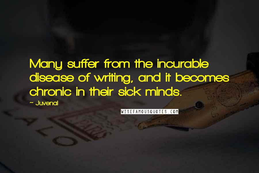 Juvenal Quotes: Many suffer from the incurable disease of writing, and it becomes chronic in their sick minds.